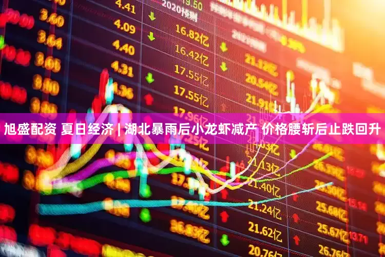 旭盛配资 夏日经济 | 湖北暴雨后小龙虾减产 价格腰斩后止跌回升