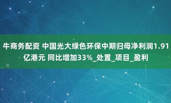 牛商务配资 中国光大绿色环保中期归母净利润1.91亿港元 同比增加33%_处置_项目_盈利