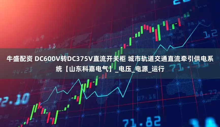 牛盛配资 DC600V转DC375V直流开关柜 城市轨道交通直流牵引供电系统【山东科嘉电气】_电压_电源_运行